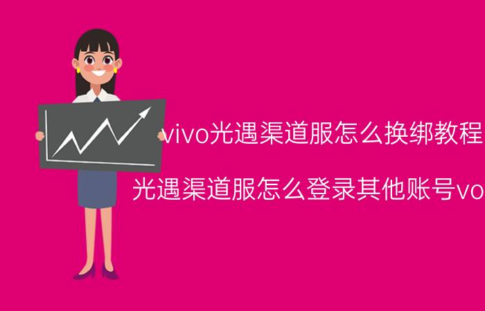 vivo光遇渠道服怎么换绑教程 光遇渠道服怎么登录其他账号vovo？